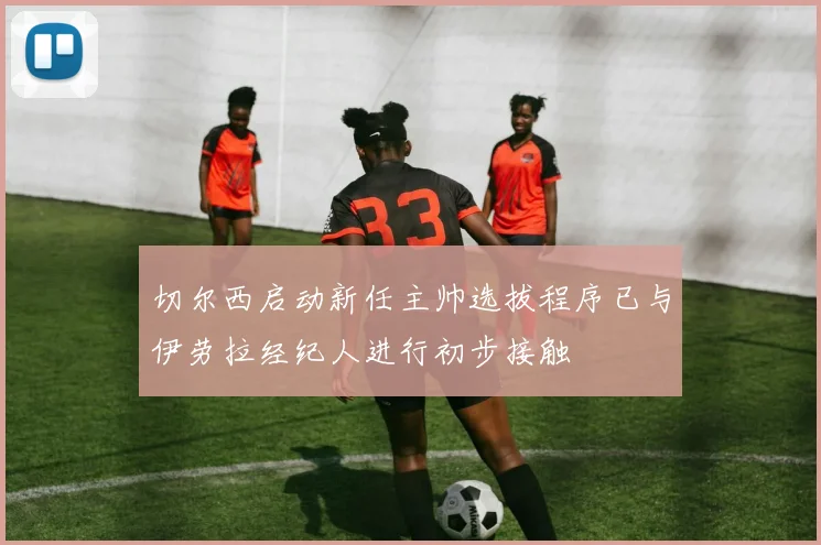 切尔西启动新任主帅选拔程序已与伊劳拉经纪人进行初步接触