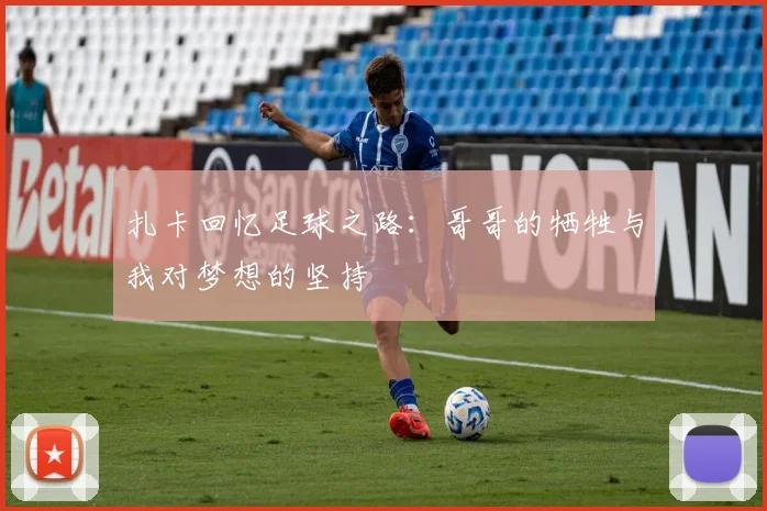 扎卡回忆足球之路：哥哥的牺牲与我对梦想的坚持