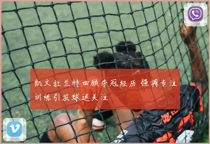 凯文杜兰特回顾夺冠经历 强调专注训练引发球迷关注