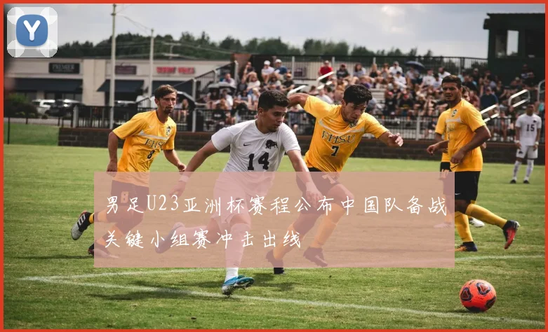 男足U23亚洲杯赛程公布中国队备战关键小组赛冲击出线