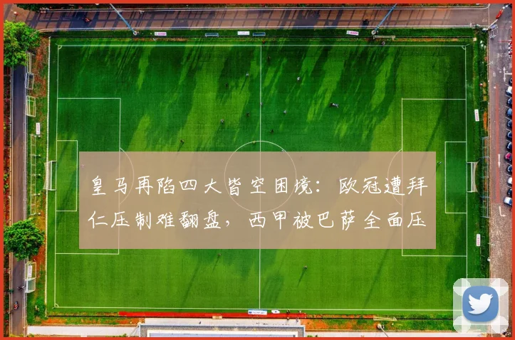 皇马再陷四大皆空困境：欧冠遭拜仁压制难翻盘，西甲被巴萨全面压制_阿韦洛_西班牙人_皇家马德里