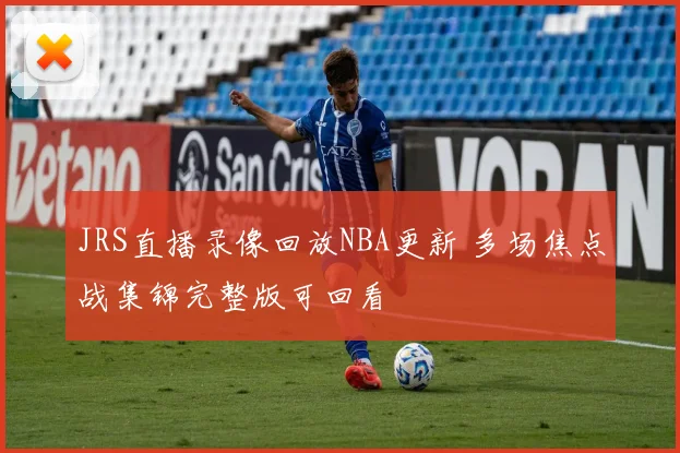 JRS直播录像回放NBA更新 多场焦点战集锦完整版可回看