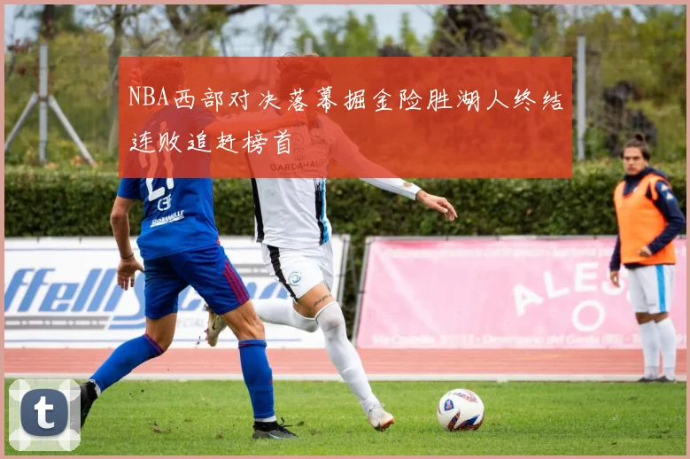 NBA西部对决落幕掘金险胜湖人终结连败追赶榜首