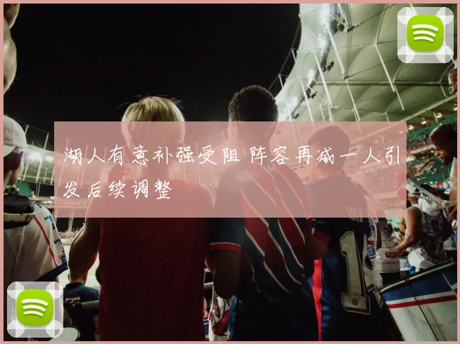 湖人有意补强受阻 阵容再减一人引发后续调整