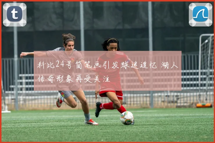 科比24号简笔画引发球迷追忆 湖人传奇形象再受关注